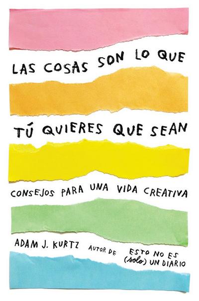 Las Cosas Son Lo Que Tú Quieres Que Sean: Consejos Para Una Vida Creativa / Things Are What You Make of Them: Life Advice for Creatives