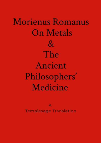 Morienus Romanus On Metals, and The Ancient Philosophers’ Medicine A Templesage Translation