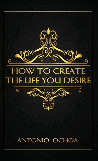 How To Create The Life You Desire