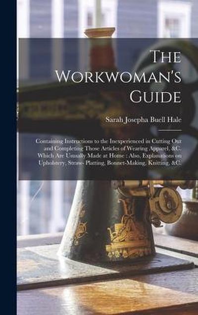 The Workwoman’s Guide: Containing Instructions to the Inexperienced in Cutting out and Completing Those Articles of Wearing Apparel, &c. Whic