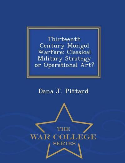 Thirteenth Century Mongol Warfare: Classical Military Strategy or Operational Art? - War College Series
