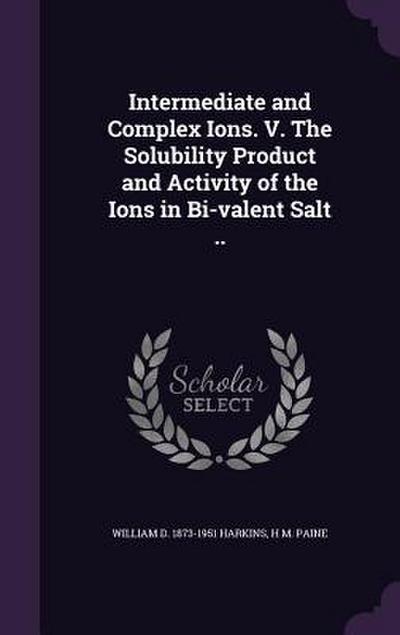 Intermediate and Complex Ions. V. The Solubility Product and Activity of the Ions in Bi-valent Salt ..