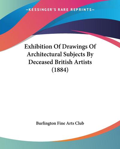 Exhibition Of Drawings Of Architectural Subjects By Deceased British Artists (1884)