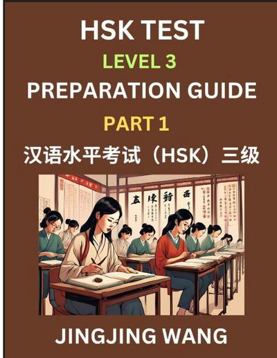 HSK Test Level 3 Preparation Guide (Part 1)- A Beginner’s Study Material to Self-learn Mandarin Chinese Characters, Words, Example Sentences, Vocabulary, Essays and Stories to Pass Hanyu Shuiping Kaoshi, Easy Lessons, Books for HSK All Levels