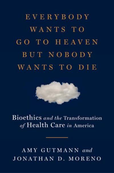 Everybody Wants to Go to Heaven But Nobody Wants to Die: Bioethics and the Transformation of Health Care in America