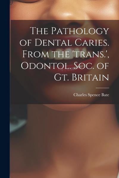 The Pathology of Dental Caries. From the ’trans.’, Odontol. Soc. of Gt. Britain