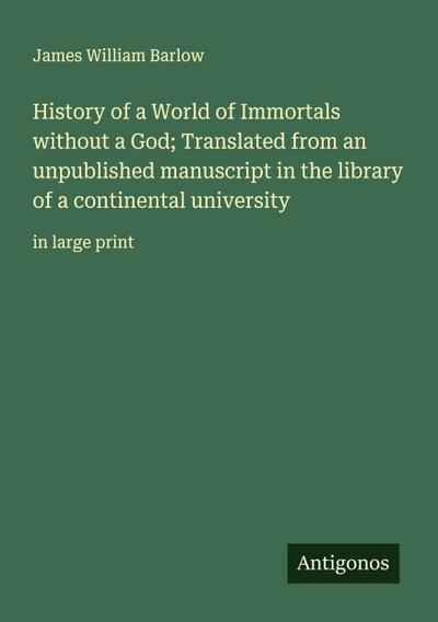 History of a World of Immortals without a God; Translated from an unpublished manuscript in the library of a continental university
