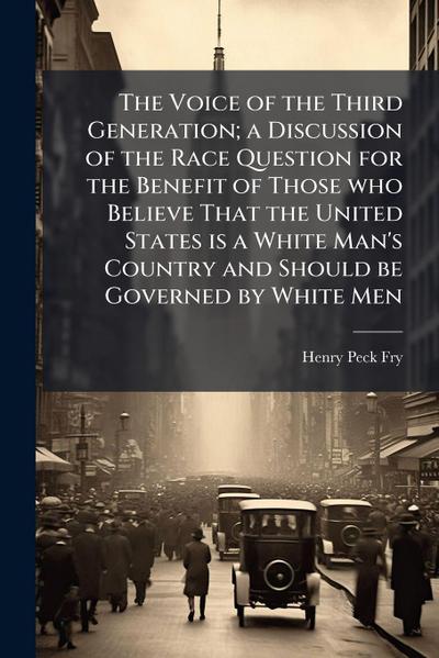 The Voice of the Third Generation; a Discussion of the Race Question for the Benefit of Those who Believe That the United States is a White Man’s Country and Should be Governed by White Men