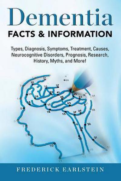 Dementia: Dementia Types, Diagnosis, Symptoms, Treatment, Causes, Neurocognitive Disorders, Prognosis, Research, History, Myths
