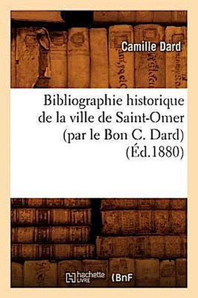Bibliographie Historique de la Ville de Saint-Omer (Par Le Bon C. Dard) (Éd.1880)