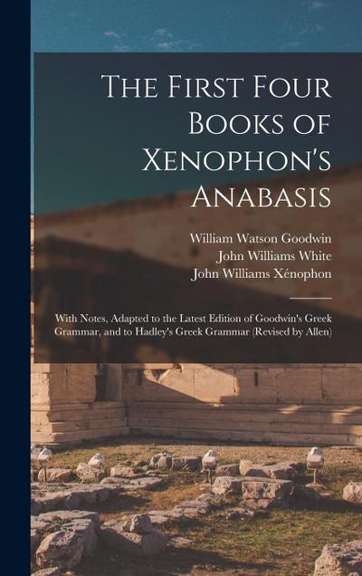 The First Four Books of Xenophon’s Anabasis: With Notes, Adapted to the Latest Edition of Goodwin’s Greek Grammar, and to Hadley’s Greek Grammar (Revi