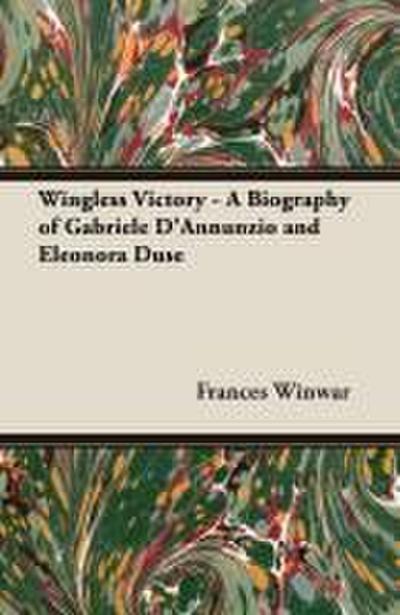 Wingless Victory - A Biography of Gabriele D’Annunzio and Eleonora Duse