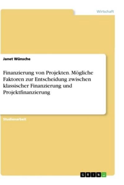 Finanzierung von Projekten. Mögliche Faktoren zur Entscheidung zwischen klassischer Finanzierung und Projektfinanzierung