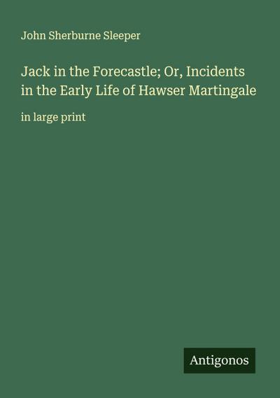 Jack in the Forecastle; Or, Incidents in the Early Life of Hawser Martingale