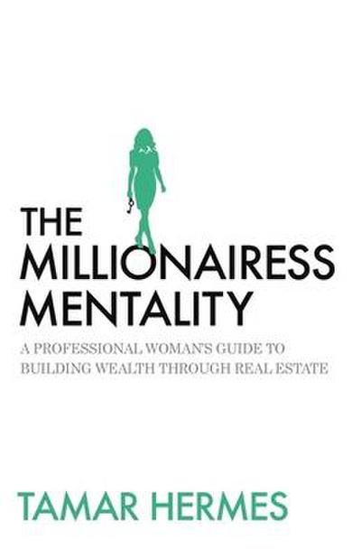 The Millionairess Mentality: A Professional Woman’s Guide to Building Wealth Through Real Estate