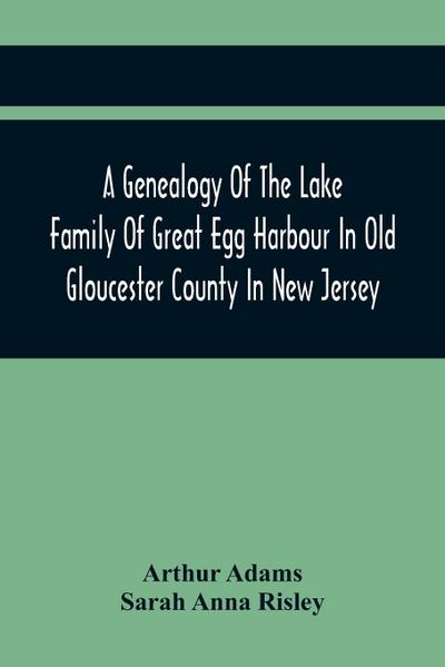 A Genealogy Of The Lake Family Of Great Egg Harbour In Old Gloucester County In New Jersey