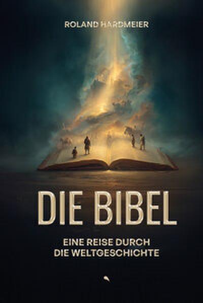 Die Bibel. Eine Reise durch die Weltgeschichte.
