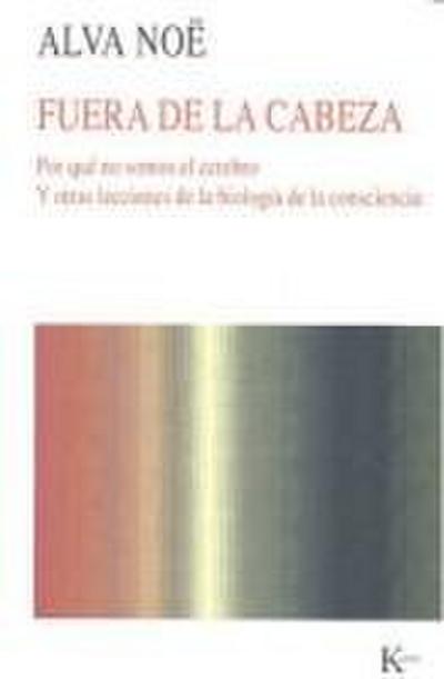 Fuera de la cabeza : por qué no somos el cerebro : y otras lecciones de la biología de la consciencia