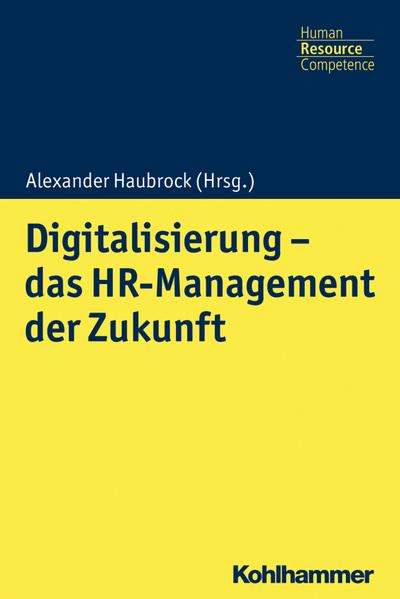 Digitalisierung - das HR Management der Zukunft (Kohlhammer Human Resource Competence)