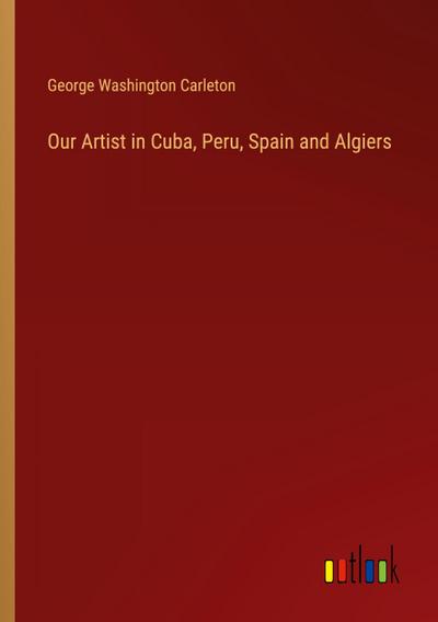 Our Artist in Cuba, Peru, Spain and Algiers