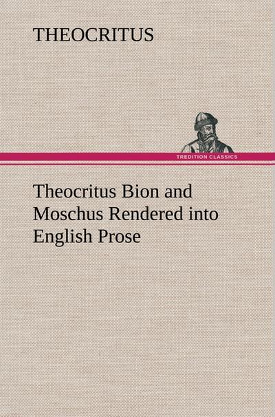 Theocritus Bion and Moschus Rendered into English Prose