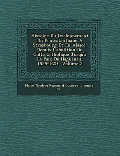 Histoire Du D Veloppement Du Protestantisme a Strasbourg Et En Alsace: Depuis L’Abolition Du Culte Catholique Jusqu’a La Paix de Haguenau, 1529-1604