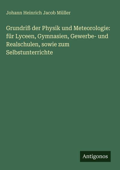 Grundriß der Physik und Meteorologie: für Lyceen, Gymnasien, Gewerbe- und Realschulen, sowie zum Selbstunterrichte
