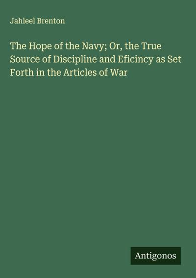 The Hope of the Navy; Or, the True Source of Discipline and Eficincy as Set Forth in the Articles of War