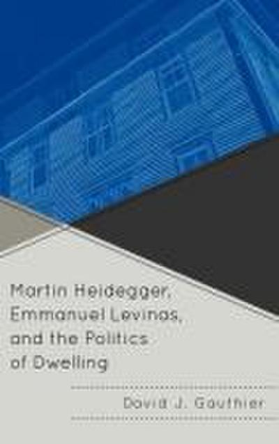 Martin Heidegger, Emmanuel Levinas, and the Politics of Dwelling