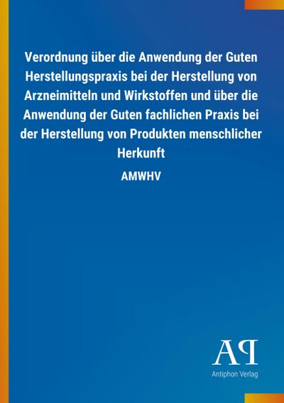 Verordnung über die Anwendung der Guten Herstellungspraxis bei der Herstellung von Arzneimitteln und Wirkstoffen und über die Anwendung der Guten fachlichen Praxis bei der Herstellung von Produkten menschlicher Herkunft