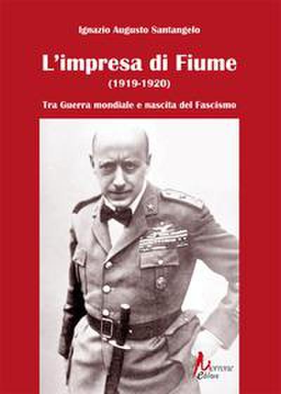 L’ impresa di Fiume (1919-1920). Tra Guerra mondiale e nascita del Fascismo