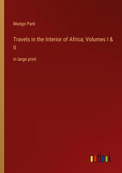 Travels in the Interior of Africa; Volumes I & II