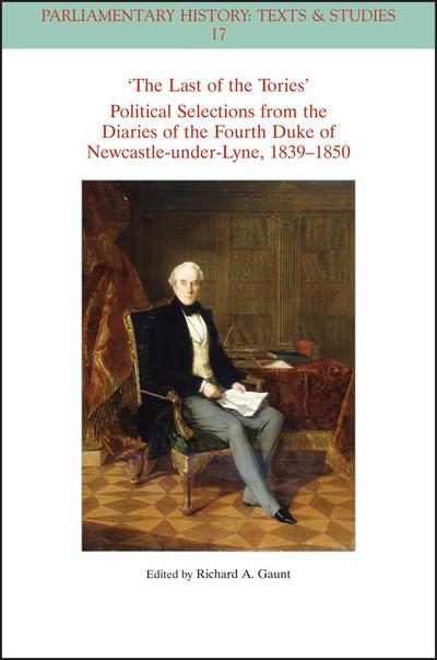 The Last of the Tories Political Selections from the Diaries of the Fourth Duke of Newcastle-Under-Lyne, 1839 - 1850