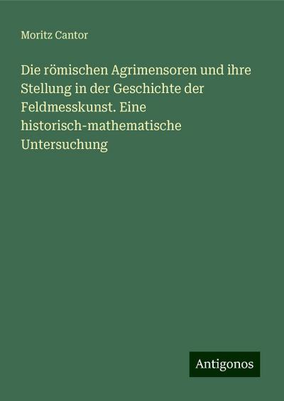 Cantor, M: Die römischen Agrimensoren und ihre Stellung in d
