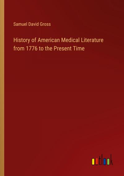 History of American Medical Literature from 1776 to the Present Time