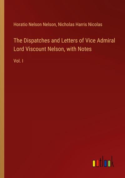 The Dispatches and Letters of Vice Admiral Lord Viscount Nelson, with Notes