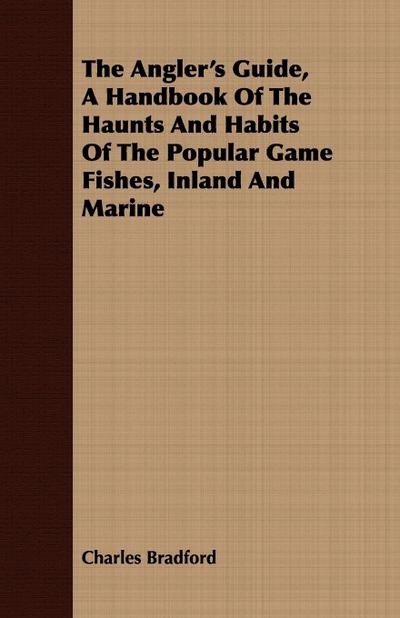 The Angler’s Guide, a Handbook of the Haunts and Habits of the Popular Game Fishes, Inland and Marine