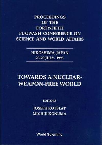 Towards a Nuclear-Weapon-Free World - Proceedings of the Forty-Fifth Pugwash Conference on Science and World Affairs
