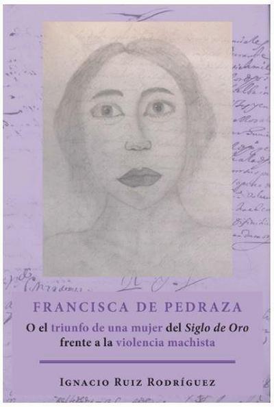 Francisca de Pedraza : o el triunfo de una mujer del Siglo de Oro frente a la violencia machista