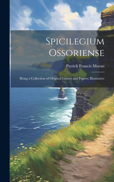 Spicilegium Ossoriense: Being a Collection of Original Letters and Papers; Illustrative
