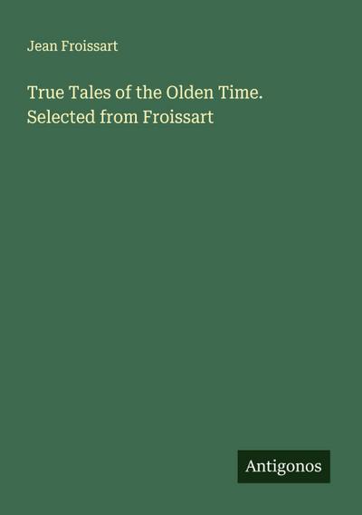 True Tales of the Olden Time. Selected from Froissart