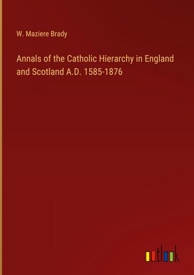 Annals of the Catholic Hierarchy in England and Scotland A.D. 1585-1876