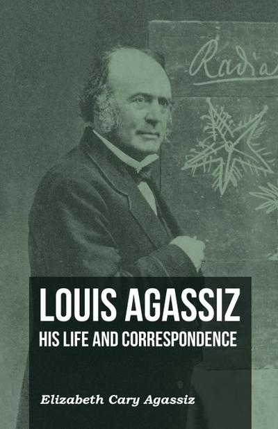 Louis Agassiz - His Life and Correspondence - Volume I