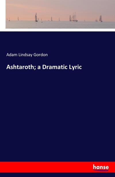 Ashtaroth; a Dramatic Lyric