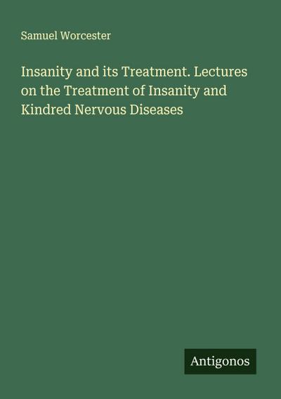 Insanity and its Treatment. Lectures on the Treatment of Insanity and Kindred Nervous Diseases