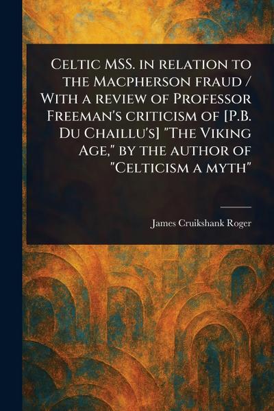 Celtic MSS. in Relation to the Macpherson Fraud / With a Review of Professor Freeman’s Criticism of [P.B. Du Chaillu’s] "The Viking Age," by the Author of "Celticism a Myth"