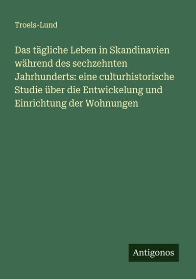 Das tägliche Leben in Skandinavien während des sechzehnten Jahrhunderts: eine culturhistorische Studie über die Entwickelung und Einrichtung der Wohnungen