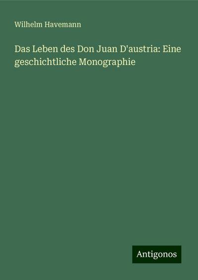 Havemann, W: Leben des Don Juan D’austria: Eine geschichtlic