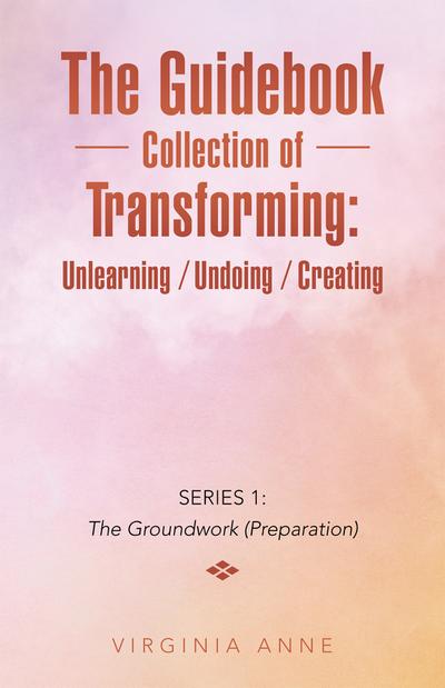 The Guidebook Collection of Transforming:  Unlearning / Undoing / Creating