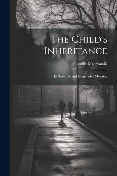 The Child’s Inheritance: Its Scientific and Imaginative Meaning